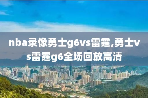 nba录像勇士g6vs雷霆,勇士vs雷霆g6全场回放高清