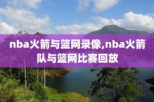 nba火箭与篮网录像,nba火箭队与篮网比赛回放