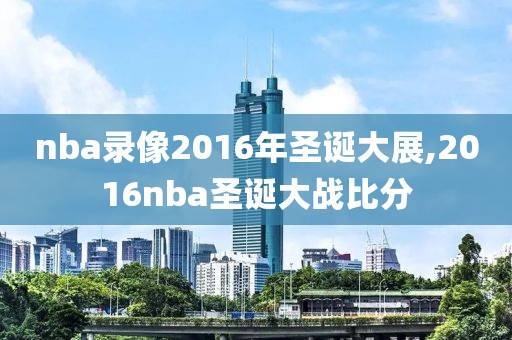 nba录像2016年圣诞大展,2016nba圣诞大战比分