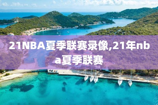 21NBA夏季联赛录像,21年nba夏季联赛