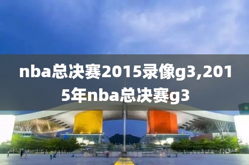 nba总决赛2015录像g3,2015年nba总决赛g3