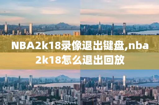NBA2k18录像退出键盘,nba2k18怎么退出回放