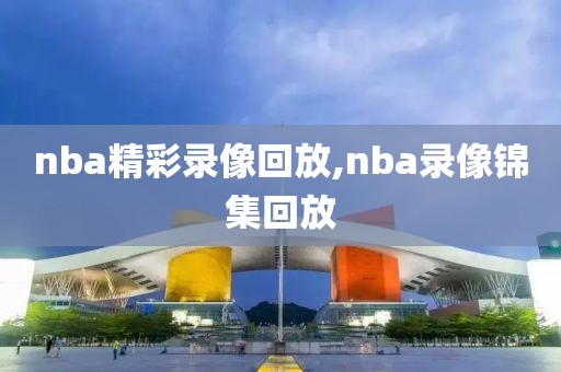 nba精彩录像回放,nba录像锦集回放