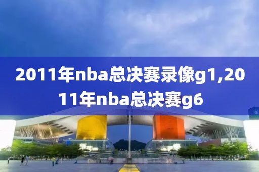 2011年nba总决赛录像g1,2011年nba总决赛g6