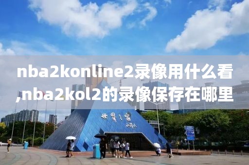 nba2konline2录像用什么看,nba2kol2的录像保存在哪里