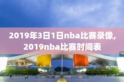 2019年3日1日nba比赛录像,2019nba比赛时间表