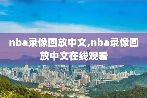 nba录像回放中文,nba录像回放中文在线观看