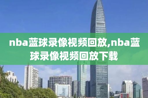 nba蓝球录像视频回放,nba蓝球录像视频回放下载