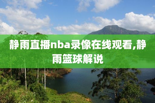 静雨直播nba录像在线观看,静雨篮球解说