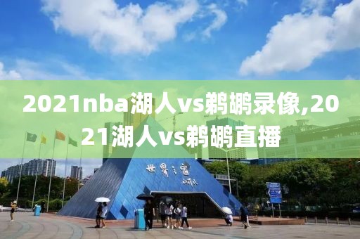 2021nba湖人vs鹈鹕录像,2021湖人vs鹈鹕直播