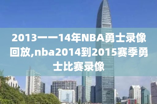 2013一一14年NBA勇士录像回放,nba2014到2015赛季勇士比赛录像