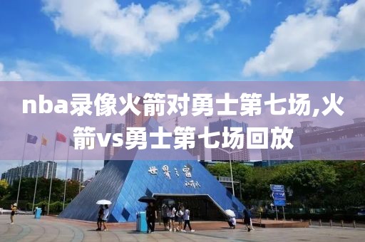 nba录像火箭对勇士第七场,火箭vs勇士第七场回放