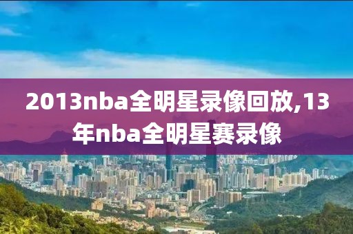 2013nba全明星录像回放,13年nba全明星赛录像