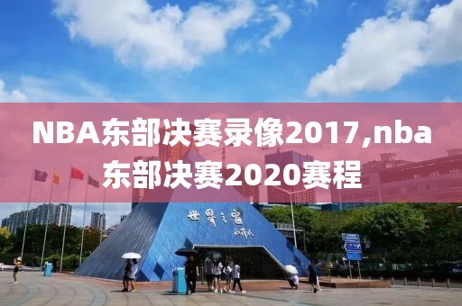 NBA东部决赛录像2017,nba东部决赛2020赛程