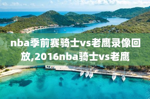 nba季前赛骑士vs老鹰录像回放,2016nba骑士vs老鹰