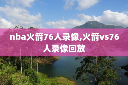 nba火箭76人录像,火箭vs76人录像回放