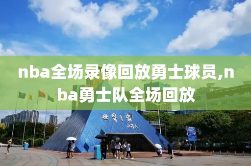 nba全场录像回放勇士球员,nba勇士队全场回放