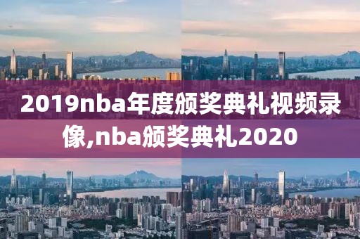 2019nba年度颁奖典礼视频录像,nba颁奖典礼2020