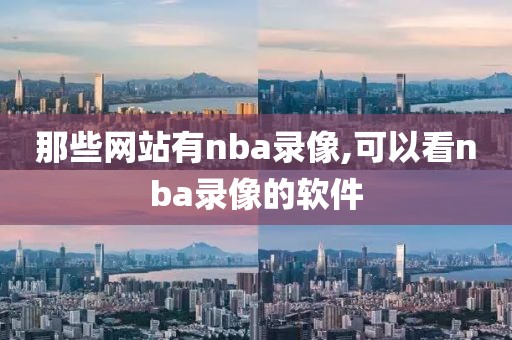 那些网站有nba录像,可以看nba录像的软件