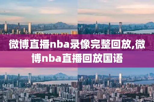 微博直播nba录像完整回放,微博nba直播回放国语