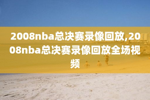 2008nba总决赛录像回放,2008nba总决赛录像回放全场视频