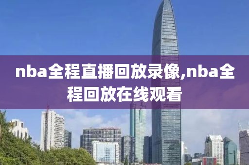 nba全程直播回放录像,nba全程回放在线观看