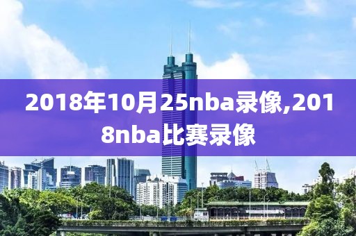 2018年10月25nba录像,2018nba比赛录像