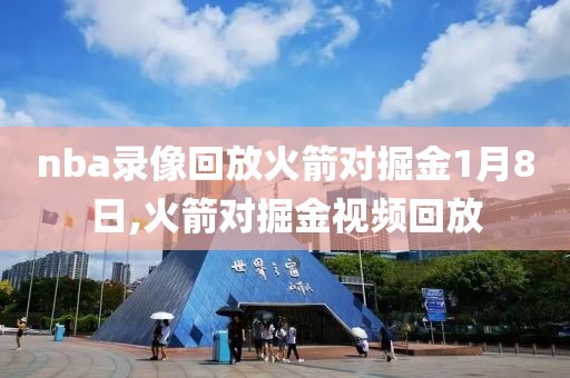 nba录像回放火箭对掘金1月8日,火箭对掘金视频回放