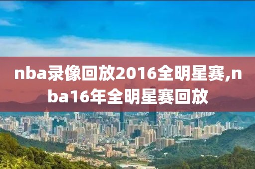 nba录像回放2016全明星赛,nba16年全明星赛回放