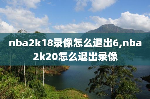 nba2k18录像怎么退出6,nba2k20怎么退出录像