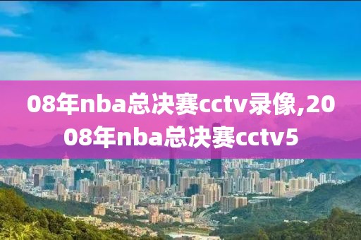 08年nba总决赛cctv录像,2008年nba总决赛cctv5