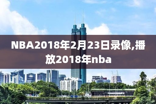 NBA2018年2月23日录像,播放2018年nba
