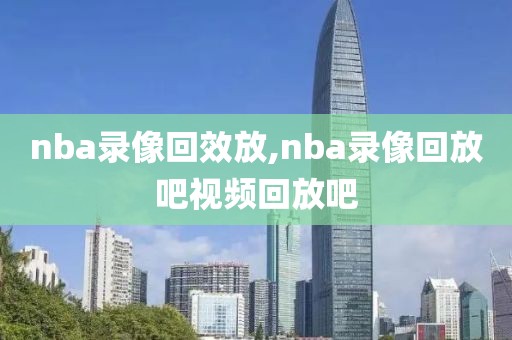 nba录像回效放,nba录像回放吧视频回放吧