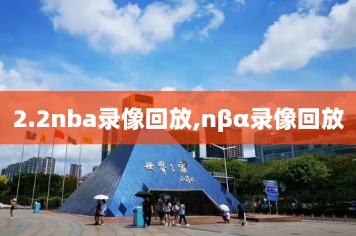 2.2nba录像回放,nβα录像回放