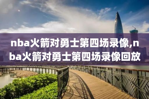 nba火箭对勇士第四场录像,nba火箭对勇士第四场录像回放
