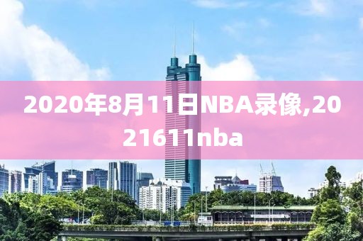 2020年8月11日NBA录像,2021611nba