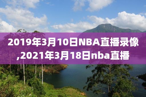 2019年3月10日NBA直播录像,2021年3月18日nba直播