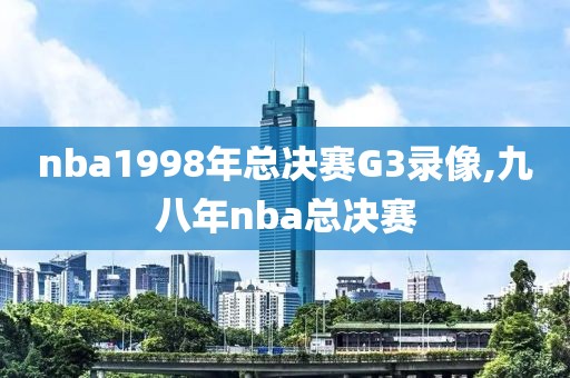 nba1998年总决赛G3录像,九八年nba总决赛