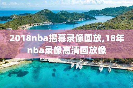 2018nba揭幕录像回放,18年nba录像高清回放像
