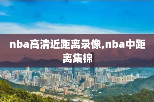nba高清近距离录像,nba中距离集锦