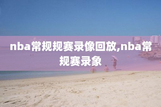 nba常规规赛录像回放,nba常规赛录象
