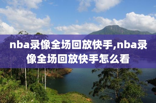nba录像全场回放快手,nba录像全场回放快手怎么看