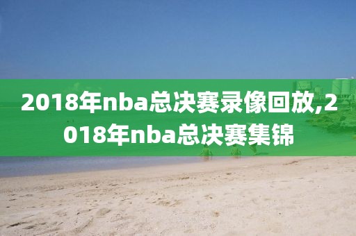 2018年nba总决赛录像回放,2018年nba总决赛集锦