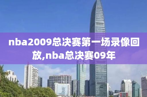 nba2009总决赛第一场录像回放,nba总决赛09年