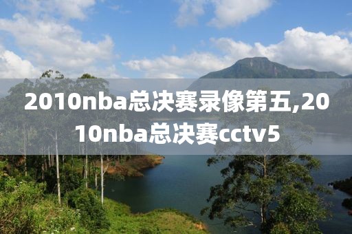 2010nba总决赛录像第五,2010nba总决赛cctv5