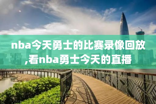 nba今天勇士的比赛录像回放,看nba勇士今天的直播