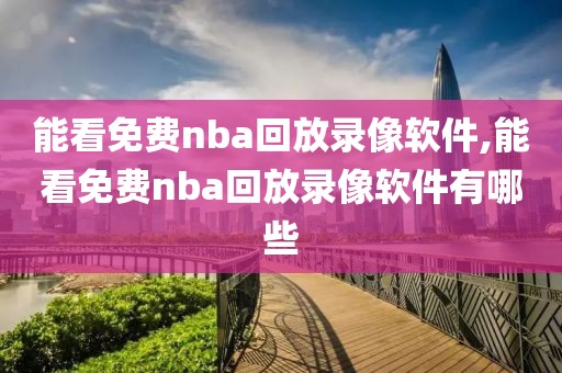 能看免费nba回放录像软件,能看免费nba回放录像软件有哪些