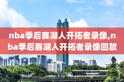 nba季后赛湖人开拓者录像,nba季后赛湖人开拓者录像回放