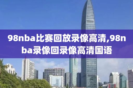 98nba比赛回放录像高清,98nba录像回录像高清国语