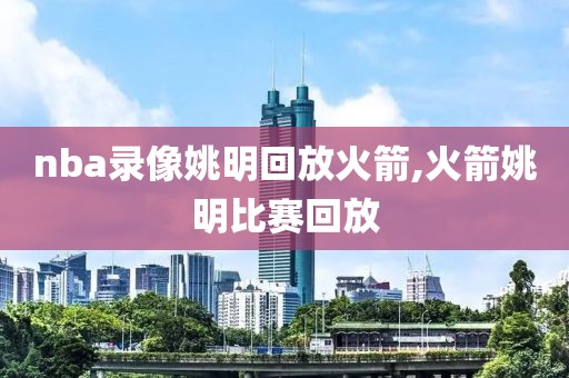 nba录像姚明回放火箭,火箭姚明比赛回放